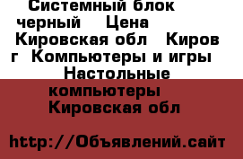 Системный блок ASUS,черный  › Цена ­ 10 900 - Кировская обл., Киров г. Компьютеры и игры » Настольные компьютеры   . Кировская обл.